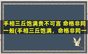 手相三丘饱满贵不可言 命格非同一般(手相三丘饱满，命格非同一般，预示着令人羡慕的未来！)